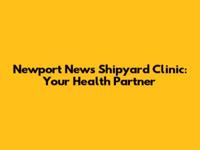 Newport News Shipyard Clinic: Your Health Partner
