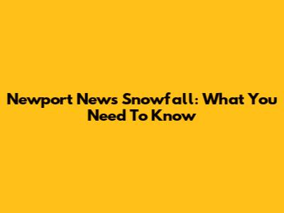 Newport News Snowfall: What You Need To Know