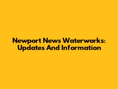 Newport News Waterworks: Updates And Information