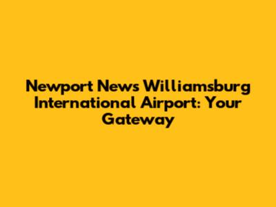 Newport News Williamsburg International Airport: Your Gateway