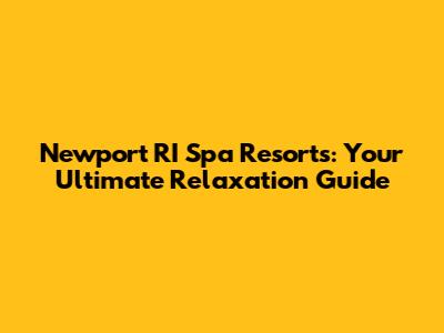 Newport RI Spa Resorts: Your Ultimate Relaxation Guide