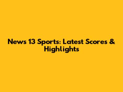 News 13 Sports: Latest Scores & Highlights