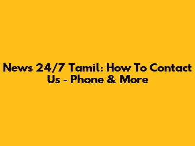 News 24/7 Tamil: How To Contact Us - Phone & More