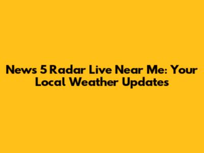 News 5 Radar Live Near Me: Your Local Weather Updates