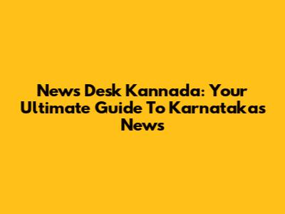 News Desk Kannada: Your Ultimate Guide To Karnataka's News