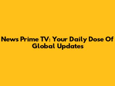News Prime TV: Your Daily Dose Of Global Updates