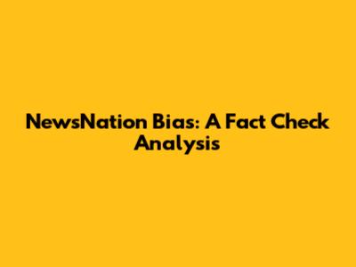 NewsNation Bias: A Fact Check Analysis