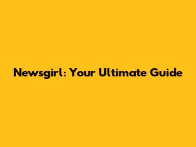 Newsgirl: Your Ultimate Guide