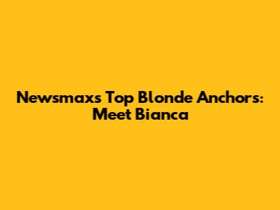 Newsmax's Top Blonde Anchors: Meet Bianca