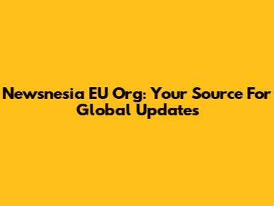 Newsnesia EU Org: Your Source For Global Updates