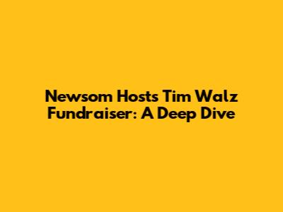 Newsom Hosts Tim Walz Fundraiser: A Deep Dive