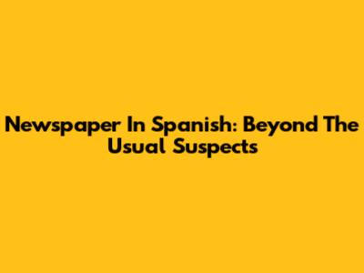 Newspaper In Spanish: Beyond The Usual Suspects