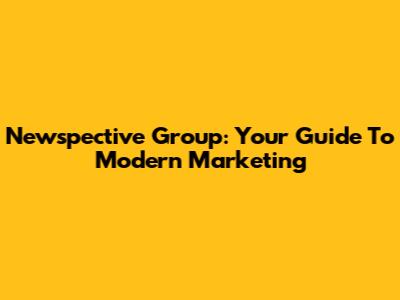 Newspective Group: Your Guide To Modern Marketing
