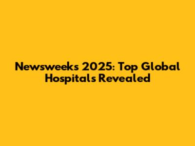 Newsweek's 2025: Top Global Hospitals Revealed