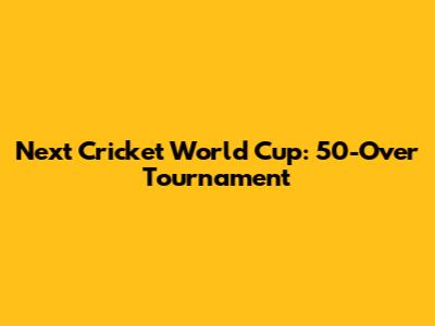 Next Cricket World Cup: 50-Over Tournament