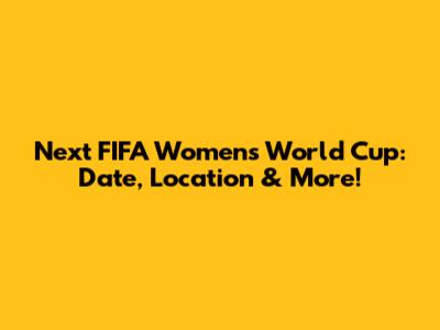 Next FIFA Women's World Cup: Date, Location & More!