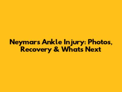Neymar's Ankle Injury: Photos, Recovery & What's Next