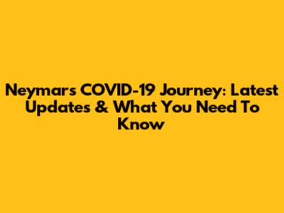Neymar's COVID-19 Journey: Latest Updates & What You Need To Know