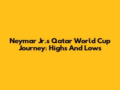 Neymar Jr.'s Qatar World Cup Journey: Highs And Lows