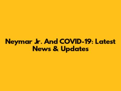 Neymar Jr. And COVID-19: Latest News & Updates