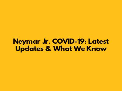Neymar Jr. COVID-19: Latest Updates & What We Know
