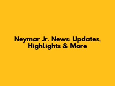 Neymar Jr. News: Updates, Highlights & More