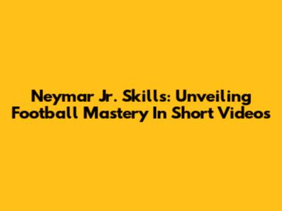 Neymar Jr. Skills: Unveiling Football Mastery In Short Videos