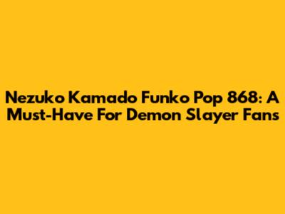 Nezuko Kamado Funko Pop 868: A Must-Have For Demon Slayer Fans