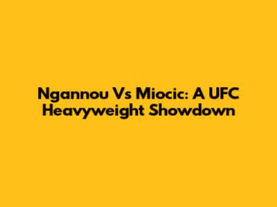 Ngannou Vs Miocic: A UFC Heavyweight Showdown