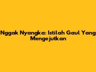 Nggak Nyangka: Istilah Gaul Yang Mengejutkan
