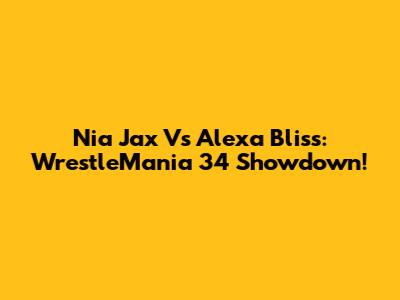 Nia Jax Vs Alexa Bliss: WrestleMania 34 Showdown!