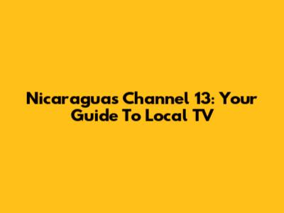 Nicaragua's Channel 13: Your Guide To Local TV