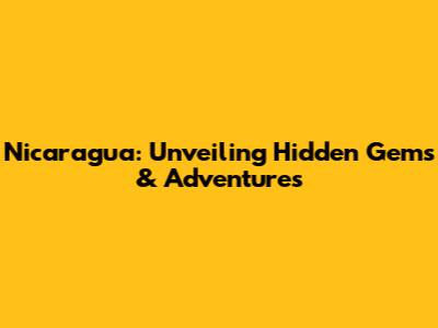 Nicaragua: Unveiling Hidden Gems & Adventures