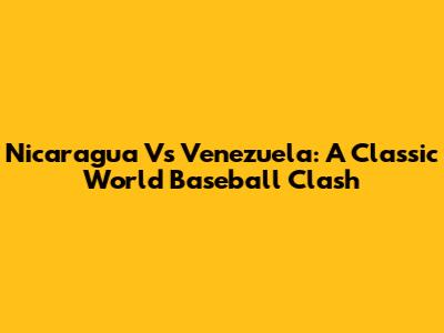 Nicaragua Vs Venezuela: A Classic World Baseball Clash