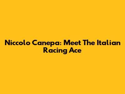 Niccolo Canepa: Meet The Italian Racing Ace