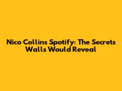 Nico Collins Spotify: The Secrets Walls Would Reveal