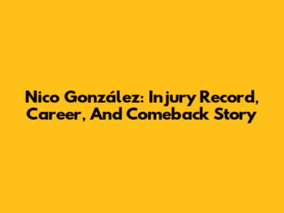Nico González: Injury Record, Career, And Comeback Story