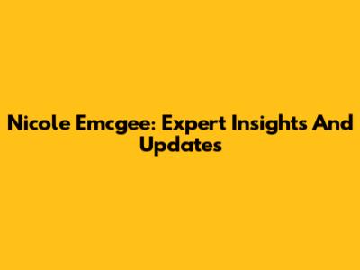 Nicole Emcgee: Expert Insights And Updates