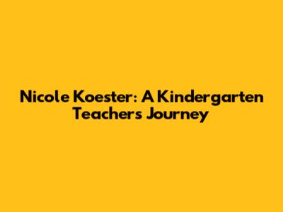 Nicole Koester: A Kindergarten Teacher's Journey
