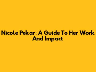 Nicole Pekar: A Guide To Her Work And Impact