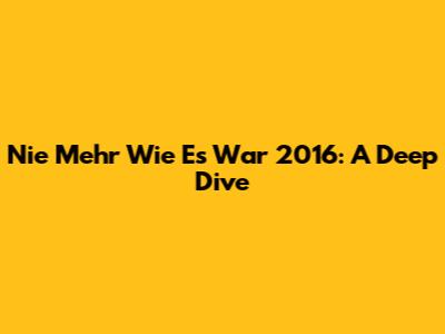 Nie Mehr Wie Es War 2016: A Deep Dive