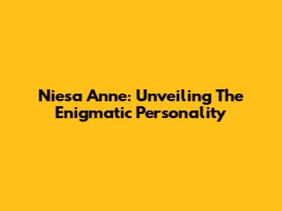 Niesa Anne: Unveiling The Enigmatic Personality