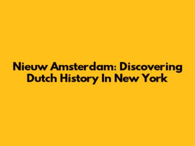 Nieuw Amsterdam: Discovering Dutch History In New York