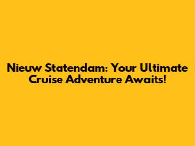 Nieuw Statendam: Your Ultimate Cruise Adventure Awaits!