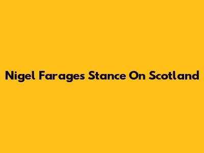 Nigel Farage's Stance On Scotland