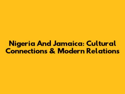 Nigeria And Jamaica: Cultural Connections & Modern Relations