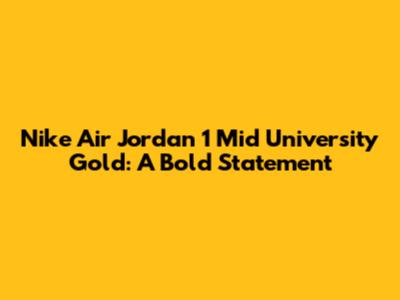 Nike Air Jordan 1 Mid University Gold: A Bold Statement