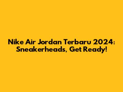 Nike Air Jordan Terbaru 2024: Sneakerheads, Get Ready!