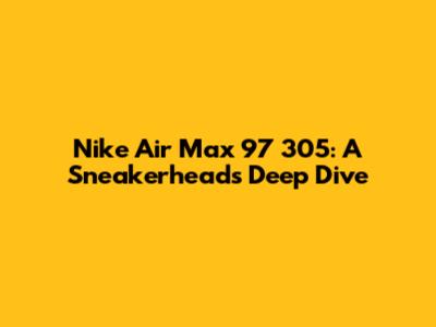Nike Air Max 97 305: A Sneakerhead's Deep Dive