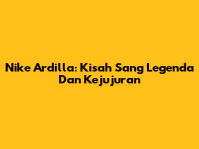 Nike Ardilla: Kisah Sang Legenda Dan Kejujuran